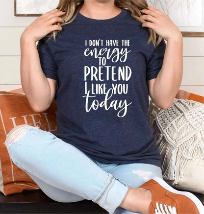 I Don't Have The Energy To Pretend I Like You Today Unisex T-shirt