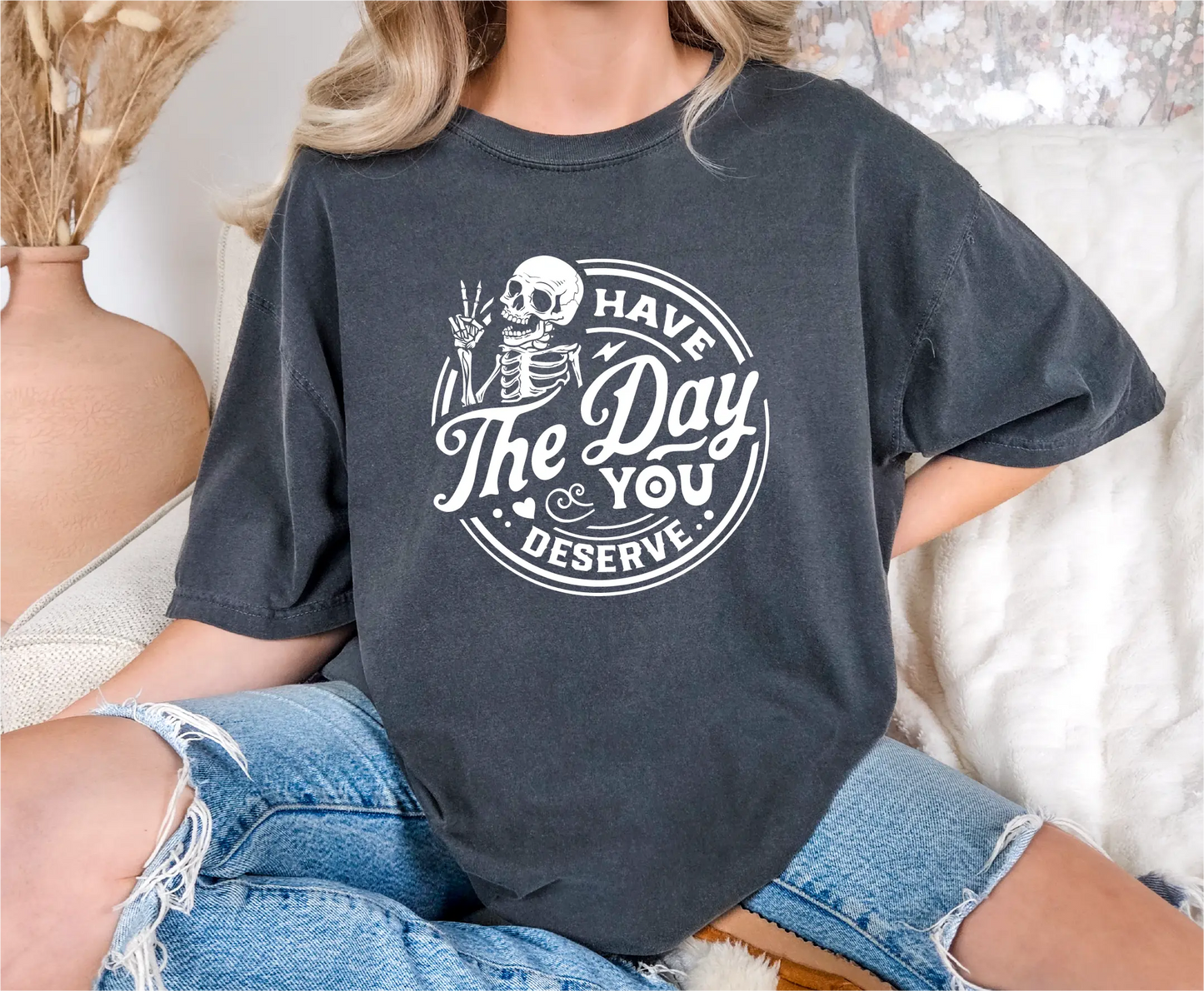 Have The Day You Deserve Comfort Colors T-Shirt